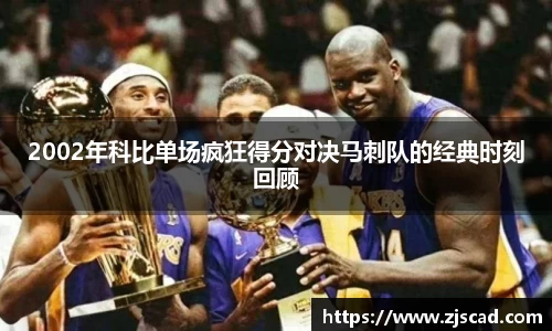 2002年科比单场疯狂得分对决马刺队的经典时刻回顾