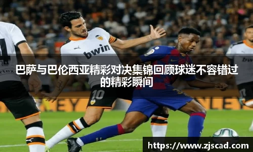 巴萨与巴伦西亚精彩对决集锦回顾球迷不容错过的精彩瞬间