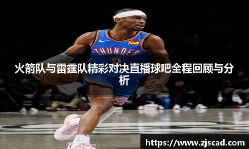 火箭队与雷霆队精彩对决直播球吧全程回顾与分析