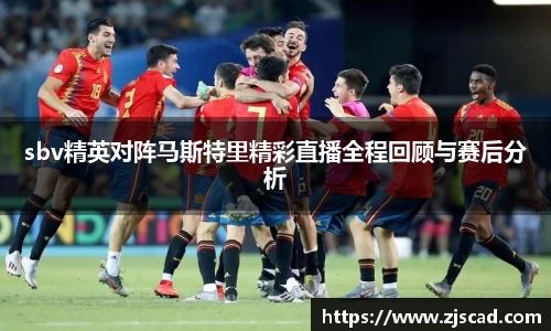 sbv精英对阵马斯特里精彩直播全程回顾与赛后分析