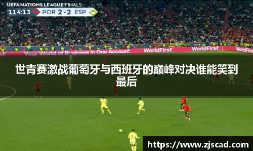 世青赛激战葡萄牙与西班牙的巅峰对决谁能笑到最后