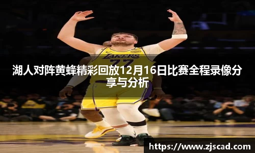 湖人对阵黄蜂精彩回放12月16日比赛全程录像分享与分析