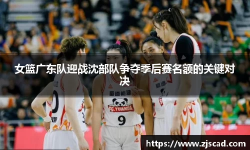 女篮广东队迎战沈部队争夺季后赛名额的关键对决
