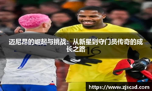迈尼昂的崛起与挑战：从新星到守门员传奇的成长之路