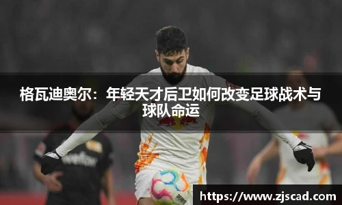 格瓦迪奥尔:年轻天才后卫如何改变足球战术与球队命运