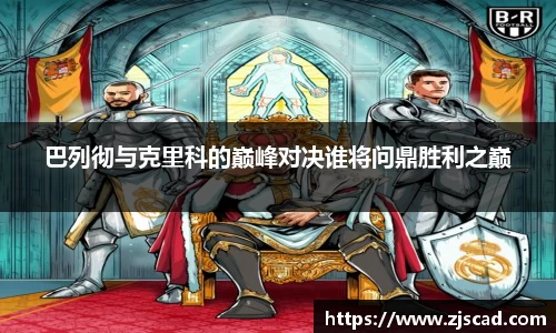 巴列彻与克里科的巅峰对决谁将问鼎胜利之巅