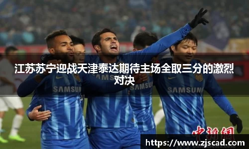 江苏苏宁迎战天津泰达期待主场全取三分的激烈对决