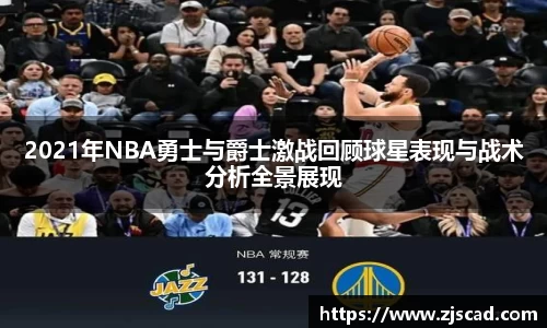 2021年NBA勇士与爵士激战回顾球星表现与战术分析全景展现