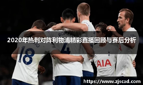 2020年热刺对阵利物浦精彩直播回顾与赛后分析