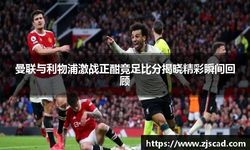 曼联与利物浦激战正酣竞足比分揭晓精彩瞬间回顾