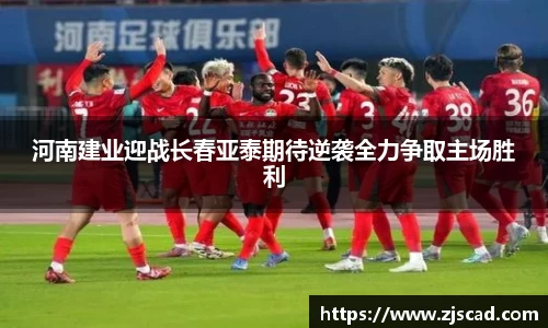河南建业迎战长春亚泰期待逆袭全力争取主场胜利