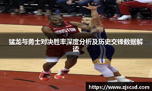 猛龙与勇士对决胜率深度分析及历史交锋数据解读