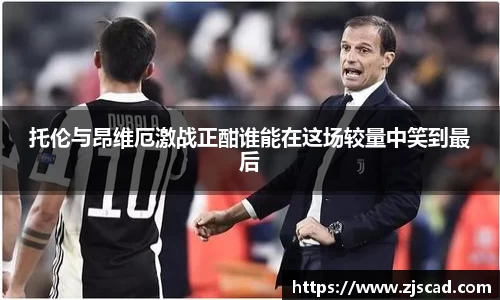 托伦与昂维厄激战正酣谁能在这场较量中笑到最后