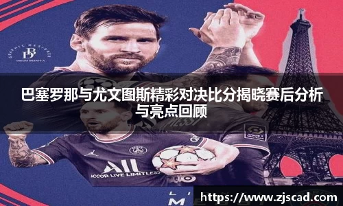 巴塞罗那与尤文图斯精彩对决比分揭晓赛后分析与亮点回顾