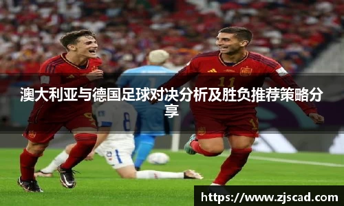 澳大利亚与德国足球对决分析及胜负推荐策略分享
