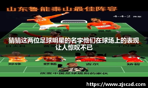 猜猜这两位足球明星的名字他们在球场上的表现让人惊叹不已